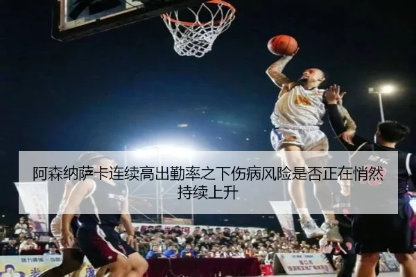 阿森纳萨卡连续高出勤率之下伤病风险是否正在悄然持续上升