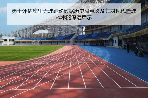 勇士评估库里无球跑动数据历史级意义及其对现代篮球战术的深远启示