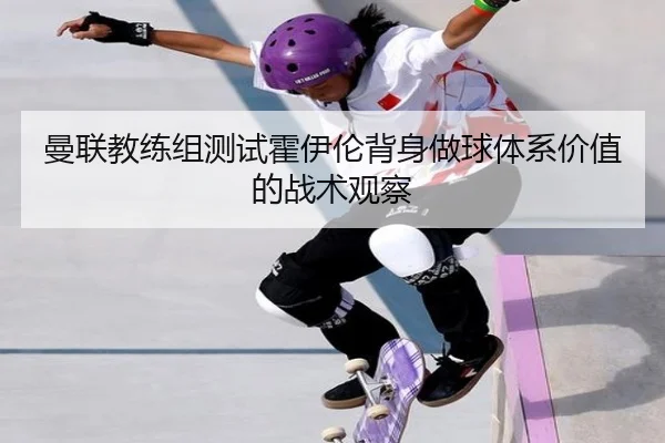 曼联教练组测试霍伊伦背身做球体系价值的战术观察